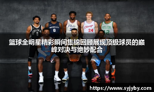 篮球全明星精彩瞬间集锦回顾展现顶级球员的巅峰对决与绝妙配合